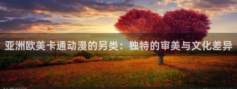 动漫岛动漫在线观看：亚洲欧美卡通动漫的另类：独特的审美与文化差异