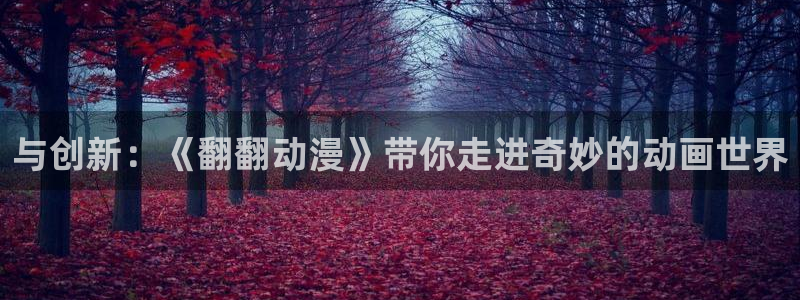 小区动漫岛：与创新：《翻翻动漫》带你走进奇妙的动画世界